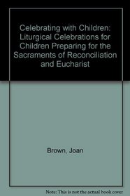 Celebrating with Children: Liturgical Celebrations for Children Preparing for the Sacraments of Reconciliation and Eucharist