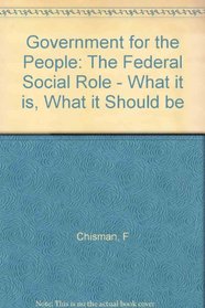 Government for the People: The Federal Social Role - What it is, What it Should be