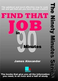 Find That Job in Ninety Minutes: The Quickest and Most Effective Way to Seek Out and Get That Job You Have Always Wanted (In 90 Minutes)