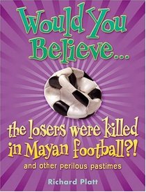 Would You Believe...the Losers Were Killed in Mayan Football?: And Other Perilous Pastimes