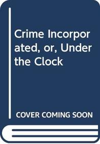 Crime Incorporated, Or, Under the Clock