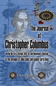 The Journal of Christopher Columbus (during His First Voyage, 1492-93) and Documents Relating to the Voyages of John Cabot and Gaspar Corte Real