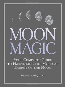 Moon Magic: Your Complete Guide to Harnessing the Mystical Energy of the Moon