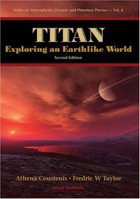 Titan: Exploring an Earthlike World (Series on Atmospheric, Oceanic and Planetary Physics)
