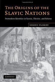 The Origins of the Slavic Nations: Premodern Identities in Russia, Ukraine, and Belarus