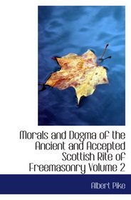 Morals and Dogma of the Ancient and Accepted Scottish Rite of Freemasonry  Volume 2