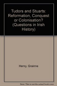 Tudors and Stuarts: Reformation, Conquest or Colonisation? (Questions in Irish History)