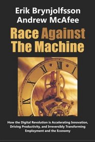 Race Against the Machine: How the Digital Revolution is Accelerating Innovation, Driving Productivity, and Irreversibly Transforming Employment and the Economy