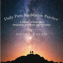 Daily Parts Meditation Practice: A Journey of Embodied Integration for Clients and Therapists