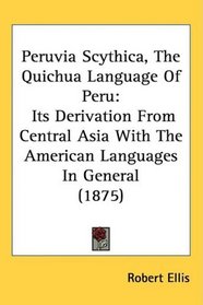 Peruvia Scythica, The Quichua Language Of Peru: Its Derivation From Central Asia With The American Languages In General (1875)