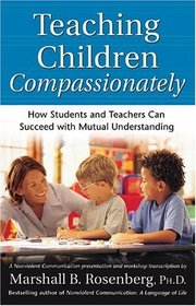Teaching Children Compassionately : How Students and Teachers Can Succeed with Mutual Understanding (Nonviolent Communication Guides)