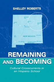 Remaining and Becoming: Cultural Crosscurrents in An Hispano School (Sociocultural, Political, and Historical Studies in Education Series)
