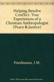 Helping Resolve Conflict: True Experiences of a Christian Anthropologist (Peace and Justice Series:Vol.10)