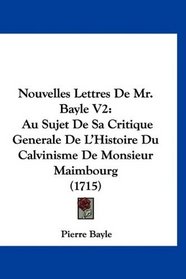 Nouvelles Lettres De Mr. Bayle V2: Au Sujet De Sa Critique Generale De L'Histoire Du Calvinisme De Monsieur Maimbourg (1715) (French Edition)