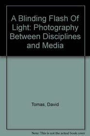 A Blinding Flash Of Light: Photography Between Disciplines and Media