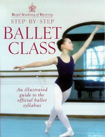 Step-By-Step Ballet Class: Illustrated Guide to the Official Ballet Syllabus (Royal Academy of Dancing)