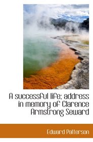 A successful life; address in memory of Clarence Armstrong Seward