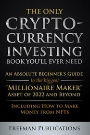 The Only Cryptocurrency Investing Book You'll Ever Need: An Absolute Beginner's Guide to the Biggest 