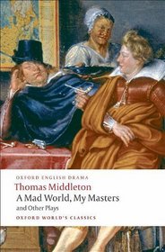 A Mad World, My Masters and Other Plays: A Mad World, My Masters; Michaelmas Term; A trick to Catch the Old One; No Wit, No Help Like a Woman's (Oxford World's Classics)