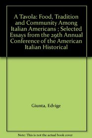 A Tavola: Food, Tradition and Community Among Italian Americans ; Selected Essays from the 29th Annual Conference of the American Italian Historical