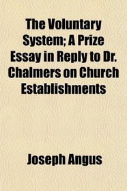 The Voluntary System; A Prize Essay in Reply to Dr. Chalmers on Church Establishments