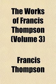 The Works of Francis Thompson (Volume 3)