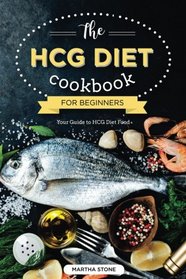 The HCG Diet Cookbook for Beginners - Your Guide to HCG Diet Food: The Only HCG Diet Plan That Any Newbie Can Follow