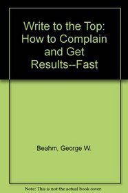 Write to the Top: How to Complain and Get Results--Fast