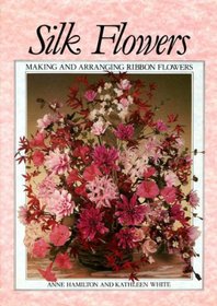 Silk Flowers: Making and Arranging Ribbon Flowers