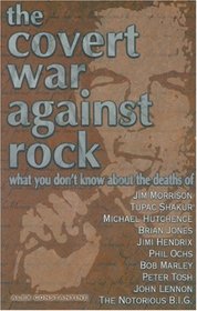 The Covert War Against Rock: What You Don't Know About the Deaths of Jim Morrison, Tupac Shakur, Michael Hutchence, Brian Jones, Jimi Hendrix, Phil Ochs, Bob Marley, Peter Tosh, j