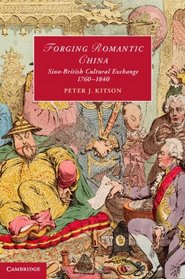 Forging Romantic China: Sino-British Cultural Exchange 1760-1840 (Cambridge Studies in Romanticism)
