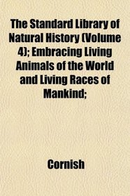 The Standard Library of Natural History (Volume 4); Embracing Living Animals of the World and Living Races of Mankind;