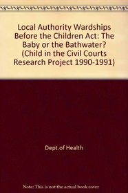Local Authority Wardships Before the Children Act - The Baby or the Bathwater? (Child in the Civil Courts Research Project 1990-1991)