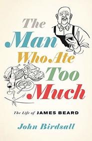 The Man Who Ate Too Much: The Life of James Beard