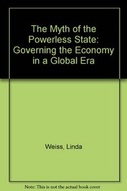 The Myth of the Powerless State: Governing the Economy in a Global Era