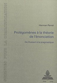 Prolegomenes a la theorie de l'enonciation: De Husserl a la pragmatique (Sciences pour la communication) (French Edition)