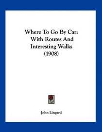 Where To Go By Car: With Routes And Interesting Walks (1908)