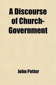 A Discourse of Church-Government