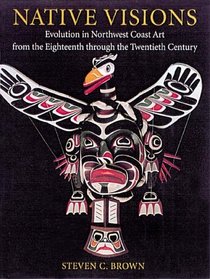 Native Visions: Evolution in Northwest Coast Art From the 18th Through the 20th Century
