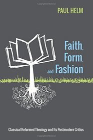 Faith, Form, and Fashion: Classical Reformed Theology and Its Postmodern Critics