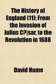 The History of England (11); From the Invasion of Julius Cæsar, to the Revolution in 1688