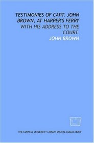Testimonies of Capt. John Brown, at Harper's Ferry: with his address to the court.