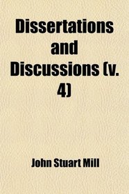 Dissertations and Discussions (Volume 4); Political, Philosophical, and Historical