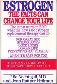 Estrogen: The Facts Can Change Your Life, the Latest Word on What the New, Safe Estrogen Therapy Can Do for You : Great Sex, Strong Bones, Good Looks