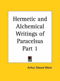 Hermetic and Alchemical Writings of Paracelsus, Part 1