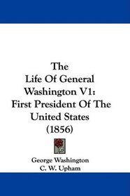 The Life Of General Washington V1: First President Of The United States (1856)