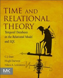 Time and Relational Theory, Second Edition: Temporal Databases in the Relational Model and SQL (The Morgan Kaufmann Series in Data Management Systems)