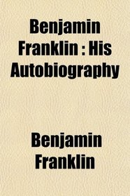 Benjamin Franklin: His Autobiography