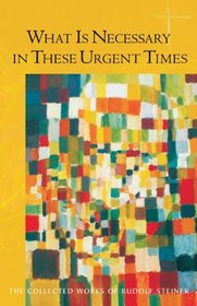 What Is Necessary in These Urgent Times (Collected Works of Rudolf Steiner)