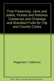 Fine Preserving: Jams and Jellies, Pickles and Relishes, Conserves and Chutneys and Brandied Fruits for City and Country Cooks